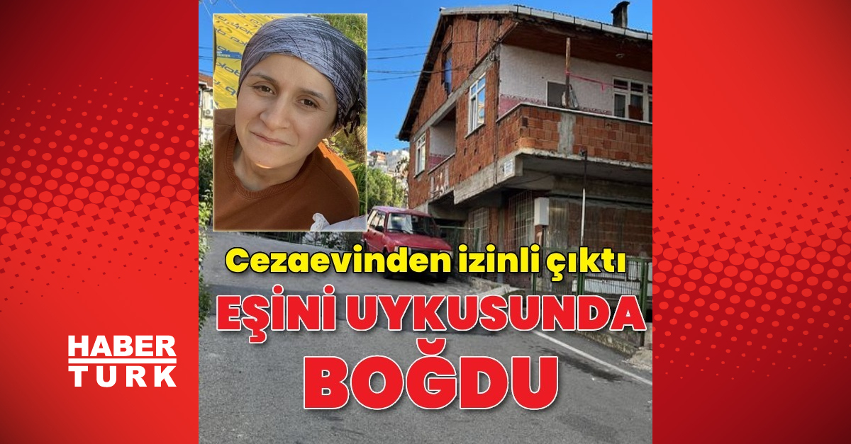 Cezaevinden izinli çıkıp, eşini uykusunda boğarak öldürdü